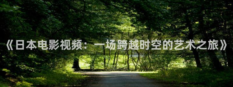 飞马影院下载：《日本电影视频：一场跨越时空的艺术之旅》