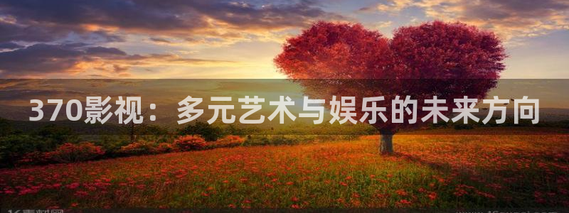 飞马影院app：370影视：多元艺术与娱乐的未来方向