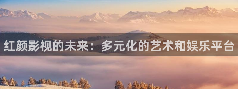 飞马影院下载：红颜影视的未来：多元化的艺术和娱乐平台